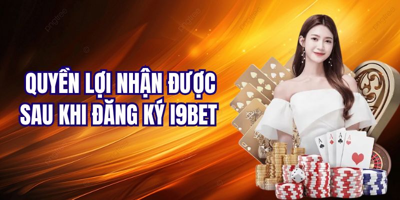 Lợi ích nhận được sau khi đăng ký I9BET thành công