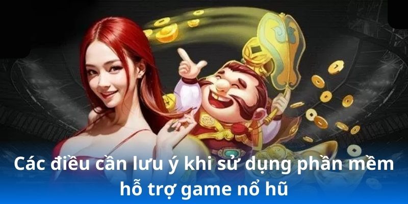 Các điều cần lưu ý khi sử dụng phần mềm hỗ trợ game nổ hũ