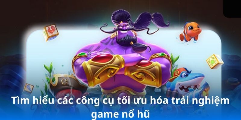 Tìm hiểu các công cụ tối ưu hóa trải nghiệm game nổ hũ